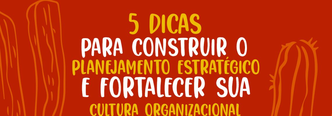 5 dicas para construir o planejamento estratégico e fortalecer sua cultura organizacional