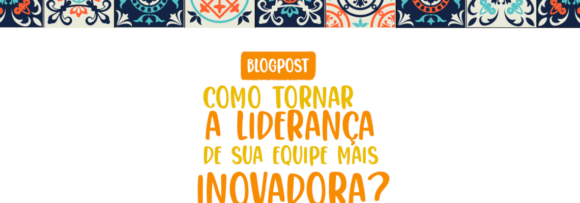 Como tornar a liderança de sua equipe mais inovadora?