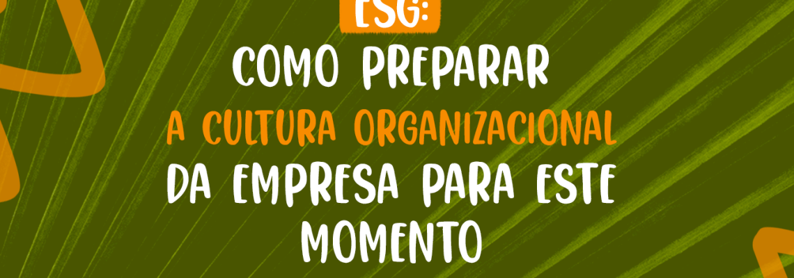 ESG: como preparar a cultura organizacional da empresa para este momento