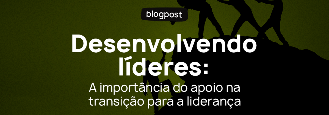 Desenvolvendo líderes: a importância do apoio na transição para a liderança