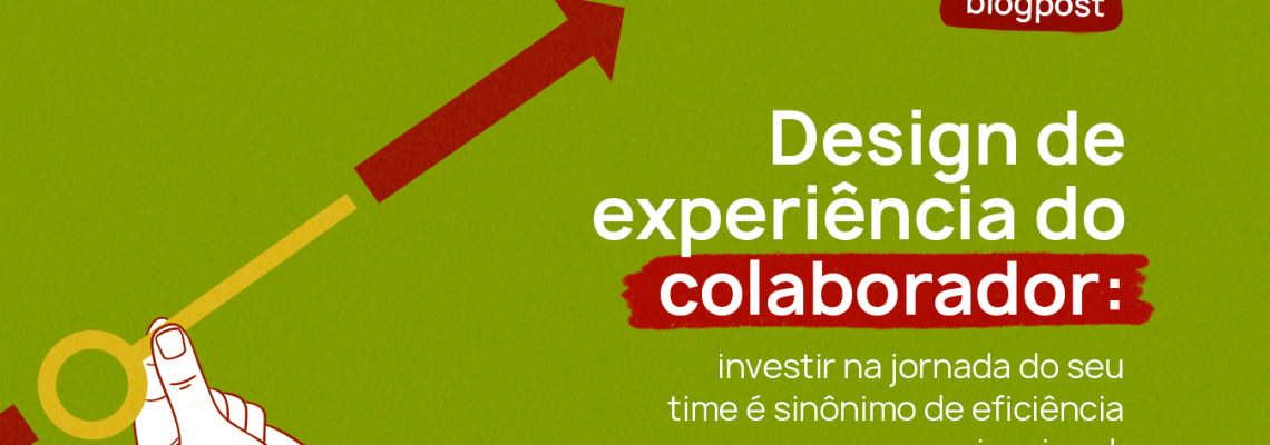 Design de experiência do colaborador: investir na jornada do seu time é sinônimo de eficiência organizacional