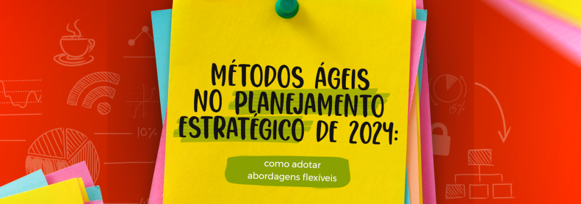 Métodos ágeis no planejamento estratégico de 2024: como adotar abordagens flexíveis