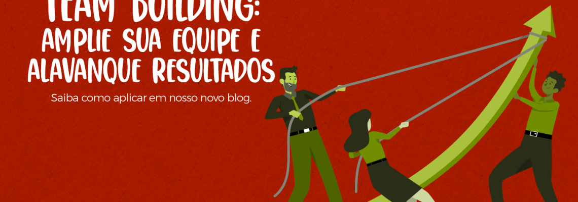 Team building: amplie sua equipe e alavanque os resultados do seu negócio
