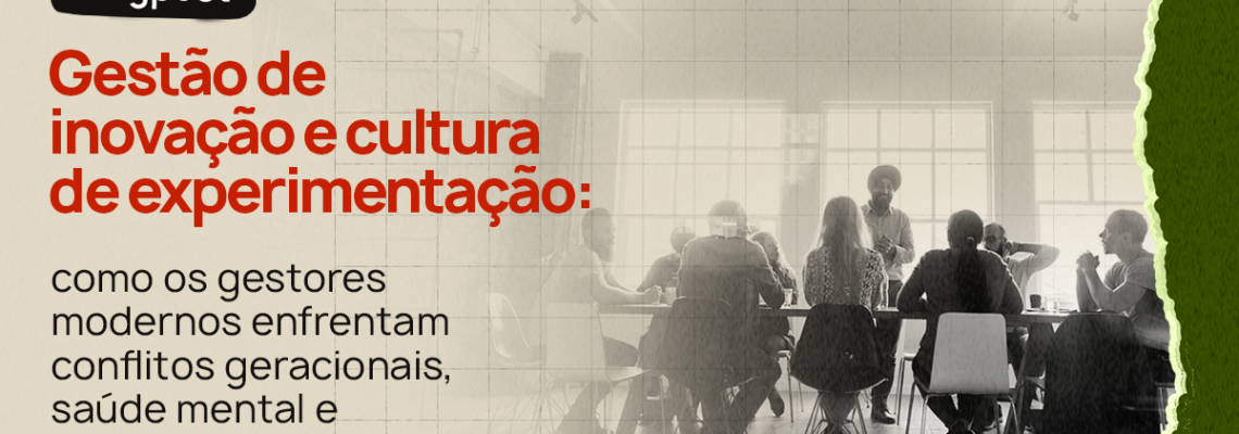 Gestão de inovação e cultura de experimentação como os gestores modernos enfrentam conflitos geracionais, saúde mental e produtividade