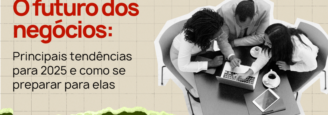 O futuro dos negócios principais tendências para 2025 e como se preparar para elas