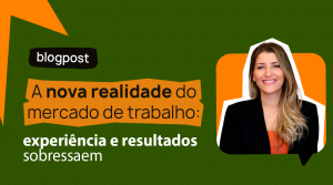 A nova realidade do mercado de trabalho experiência e resultados sobressaem