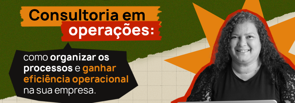 Consultoria em operações como organizar os processos e ganhar eficiência operacional na sua empresa