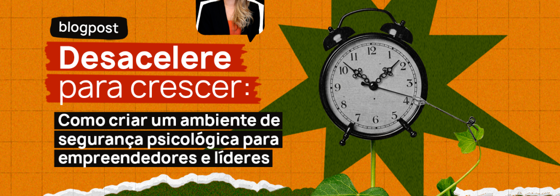 Desacelere para crescer como criar um ambiente de segurança psicológica para empreendedores e líderes
