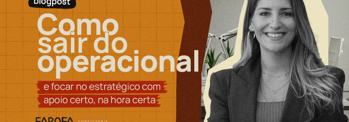 Como sair do operacional e focar no estratégico com apoio certo, na hora certa