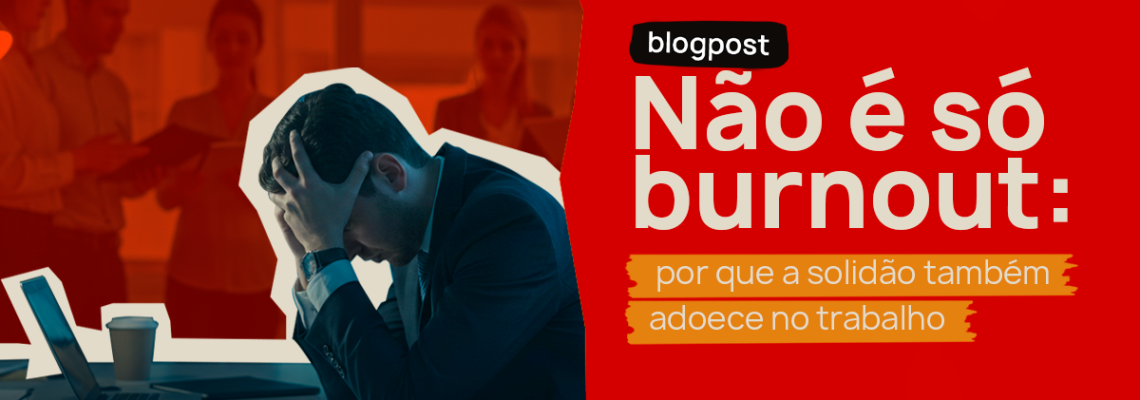 Não é só burnout: por que a solidão também adoece no trabalho