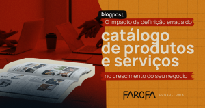 O impacto da definição errada do catálogo de produtos e serviços no crescimento do seu negócio