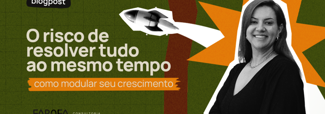 O risco de resolver tudo ao mesmo tempo como modular seu crescimento com maturidade empresarial